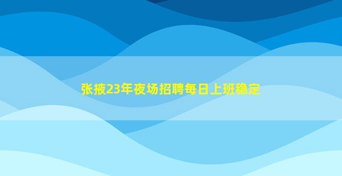 张掖23年夜场招聘每日上班稳定